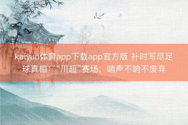 kaiyun体育app下载app官方版 补时写尽足球真相：“川超”赛场，哨声不响不废弃