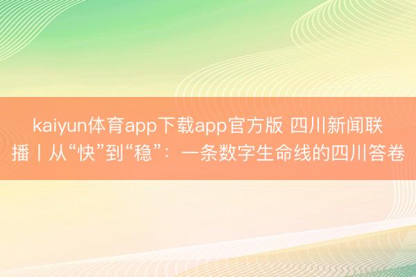 kaiyun体育app下载app官方版 四川新闻联播丨从“快”到“稳”：一条数字生命线的四川答卷