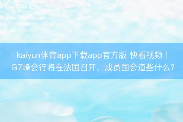 kaiyun体育app下载app官方版 快看视频 | G7峰会行将在法国召开，<a href=