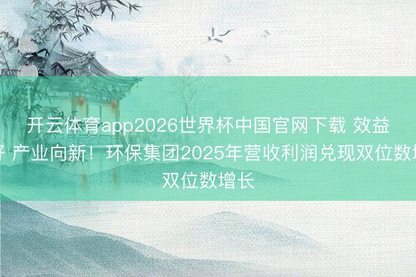 开云体育app2026世界杯中国官网下载 效益向好 产业向新！环保集团2025年营收利润兑现双位数增长
