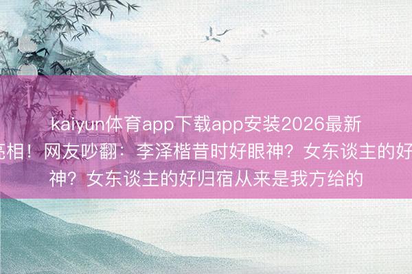 kaiyun体育app下载app安装2026最新版 梁洛施挽新导演亮相！网友吵翻：李泽楷昔时好眼神？女东谈主的好归宿从来是我方给的