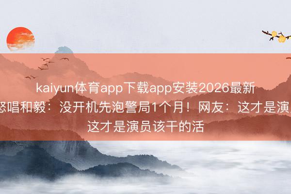kaiyun体育app下载app安装2026最新版 曾志伟怒唱和毅：没开机先泡警局1个月！网友：这才是演员该干的活