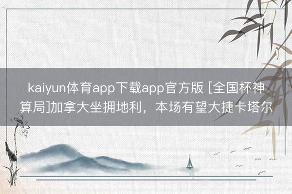 kaiyun体育app下载app官方版 [全国杯神算局]加拿大坐拥地利，本场有望大捷卡塔尔